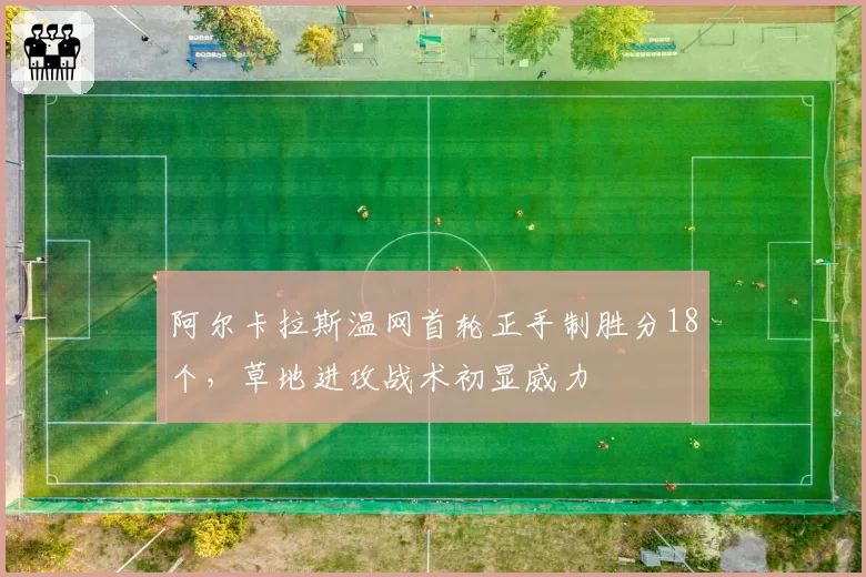 阿尔卡拉斯温网首轮正手制胜分18个，草地进攻战术初显威力