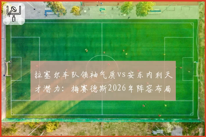 拉塞尔车队领袖气质vs安东内利天才潜力：梅赛德斯2026年阵容布局暗藏玄机