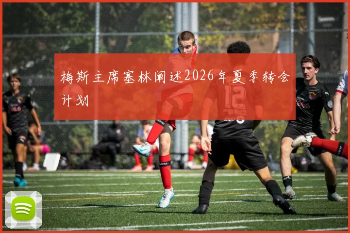 梅斯主席塞林阐述2026年夏季转会计划