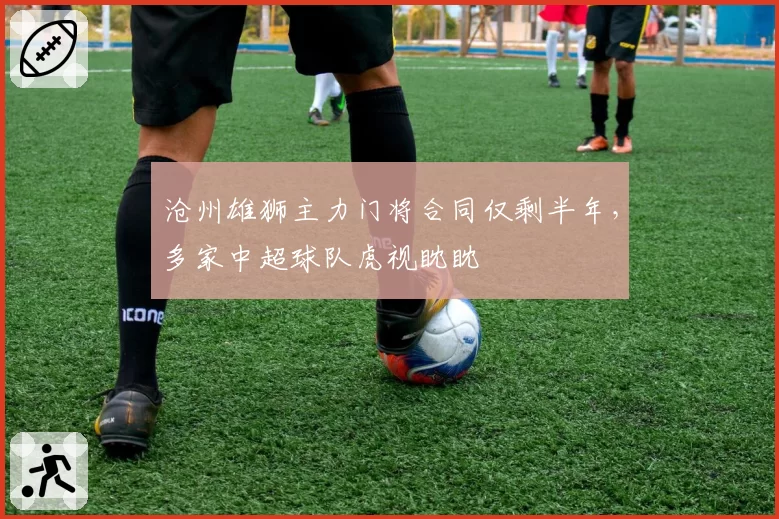 沧州雄狮主力门将合同仅剩半年,多家中超球队虎视眈眈
