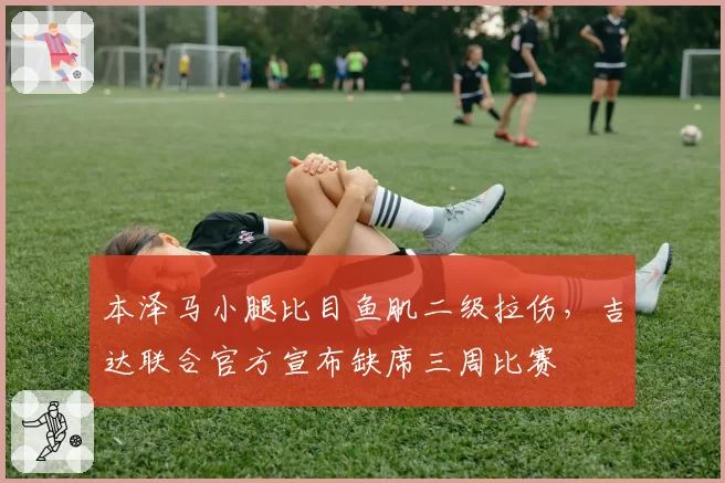 本泽马小腿比目鱼肌二级拉伤，吉达联合官方宣布缺席三周比赛