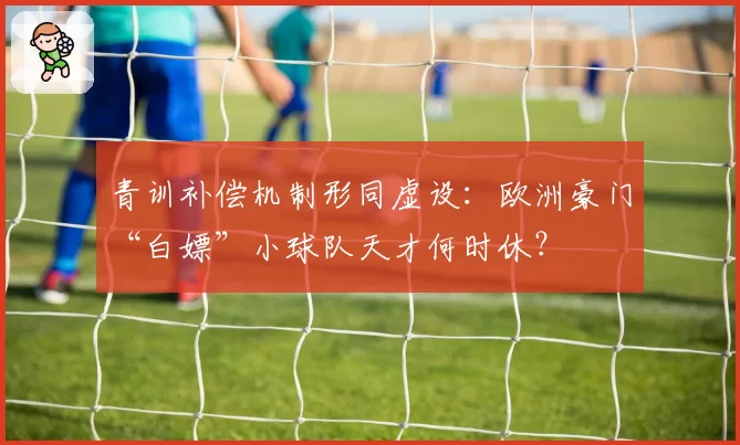 青训补偿机制形同虚设:欧洲豪门“白嫖”小球队天才何时休?