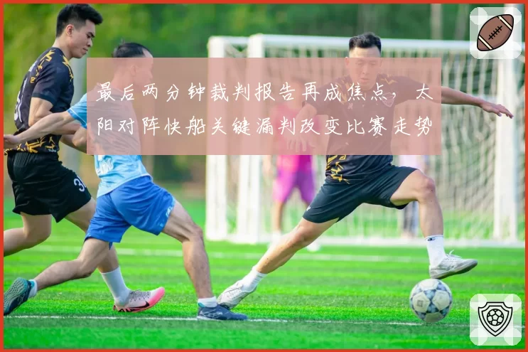 最后两分钟裁判报告再成焦点，太阳对阵快船关键漏判改变比赛走势