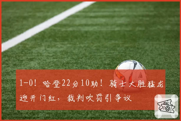 1-0！哈登22分10助！骑士大胜猛龙迎开门红，裁判吹罚引争议