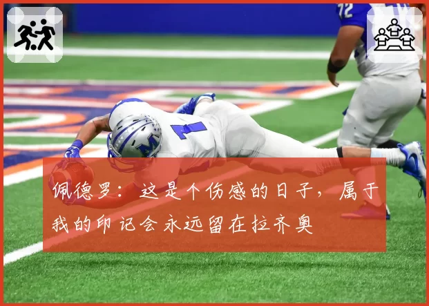 佩德罗:这是个伤感的日子,属于我的印记会永远留在拉齐奥