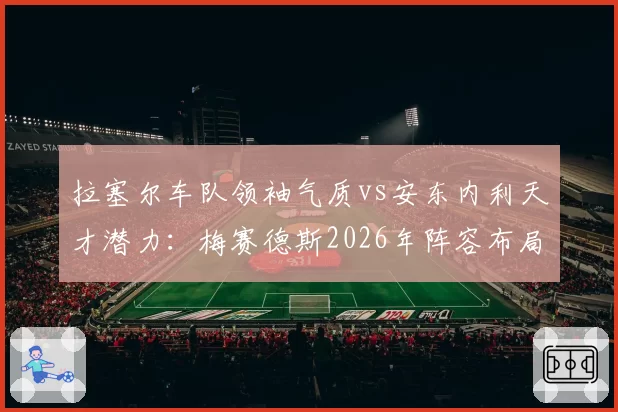 拉塞尔车队领袖气质vs安东内利天才潜力：梅赛德斯2026年阵容布局暗藏玄机