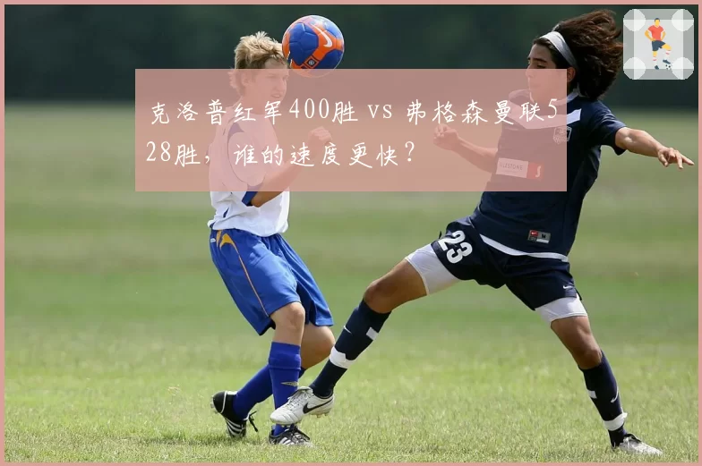 克洛普红军400胜 vs 弗格森曼联528胜,谁的速度更快?
